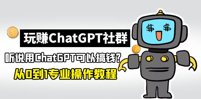 【副业项目5148期】玩赚ChatGPT社群：听说ChatGPT可以用来搞钱？从0到1保姆级教程-盈途副业网