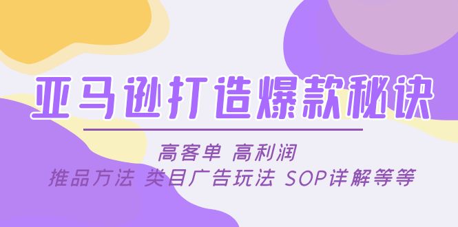 【副业项目5084期】亚马逊打造爆款秘诀：高客单 高利润 推品方法 类目广告玩法 SOP详解等等-盈途副业网