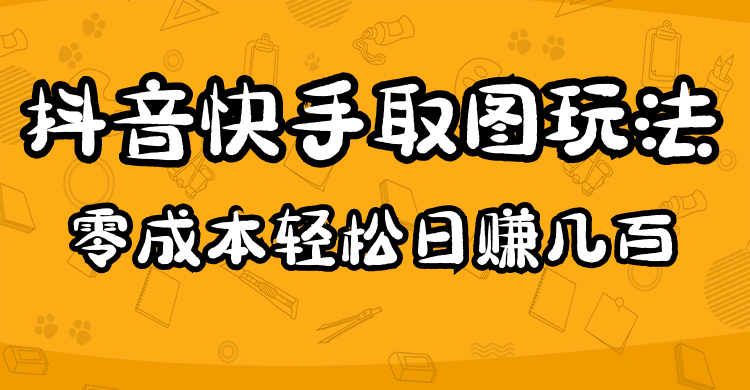 【副业项目5044期】2023抖音快手取图玩法：一个人在家就能做，超简单，0成本日赚几百-盈途副业网
