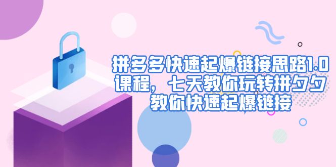 【副业项目5065期】拼多多快速起爆链接思路1.0课程，七天教你玩转拼夕夕，教你快速起爆链接-盈途副业网