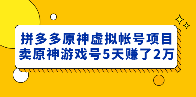 【副业项目5068期】外面卖2980的拼多多原神虚拟帐号项目：卖原神游戏号5天赚了2万-盈途副业网