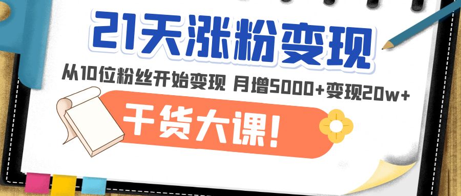 【副业项目5174期】21天精准涨粉变现干货大课：从10位粉丝开始变现 月增5000+变现20w+-盈途副业网