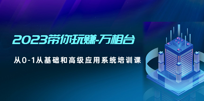 【副业项目5063期】2023带你玩赚-万相台，从0-1从基础和高级应用系统培训课-盈途副业网