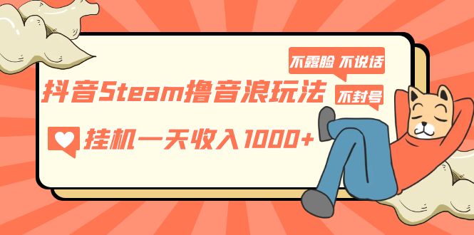 【副业项目5275期】抖音Steam撸音浪玩法 挂机一天收入1000+不露脸 不说话 不封号 社恐人群福音-盈途副业网