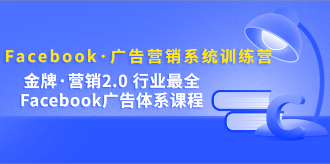 【副业项目5292期】Facebook·广告营销系统训练营：金牌·营销2.0 行业最全Facebook广告·体系-盈途副业网
