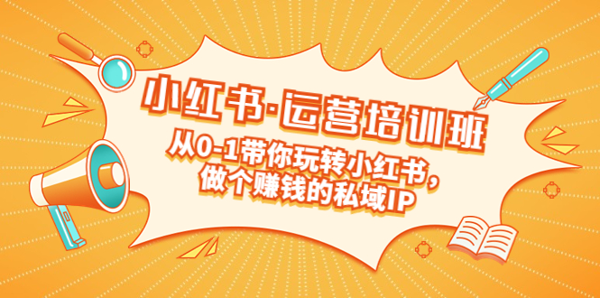 【副业项目5301期】重磅来袭：小红书·运营培训班：从0-1带你玩转小红书，做个赚钱的私域IP-盈途副业网