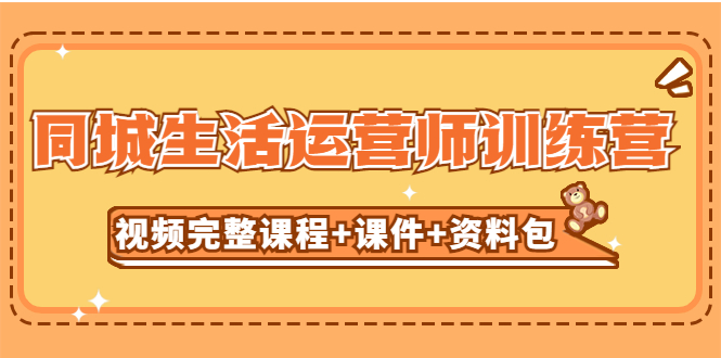 【副业项目5305期】某收费培训-同城生活运营师训练营（视频完整课程+课件+资料包）无水印-盈途副业网