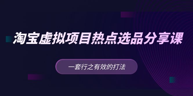 【副业项目5236期】黄岛主 · 淘宝虚拟项目热点选品分享课：一套行之有效的打法-盈途副业网
