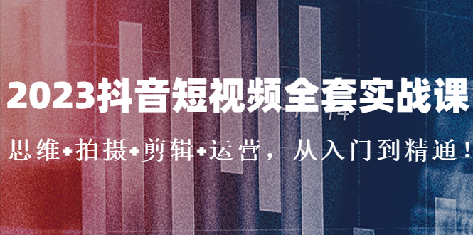 【副业项目5263期】2023抖音短视频全套实战课：思维+拍摄+剪辑+运营，从入门到精通-盈途副业网