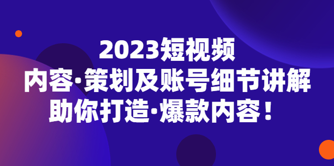 【副业项目5407期】2023短视频内容·策划及账号细节讲解，助你打造·爆款内容！-盈途副业网