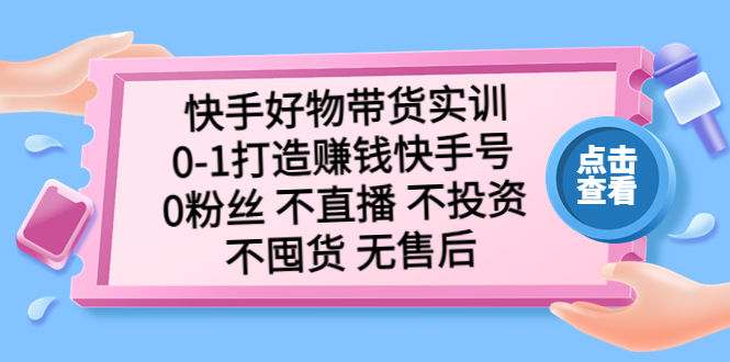 【副业项目5410期】快手好物带货实训：0-1打造赚钱快手号 0粉丝 不直播 不投资 不囤货 无售后-盈途副业网