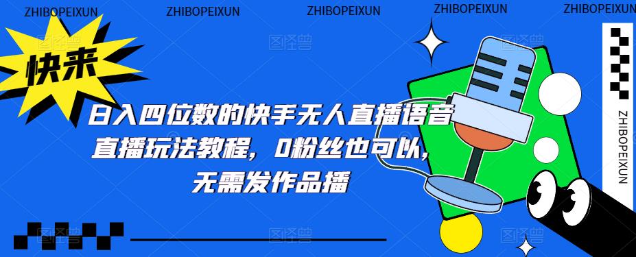【副业项目5413期】日入四位数的快手无人直播语音直播玩法教程，0粉丝也可以，无需发作品-盈途副业网