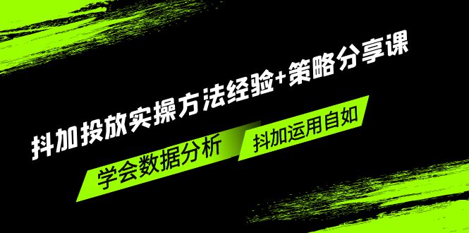 【副业项目5342期】抖加投放实操方法经验+策略分享课，学会数据分析，抖加运用自如-盈途副业网