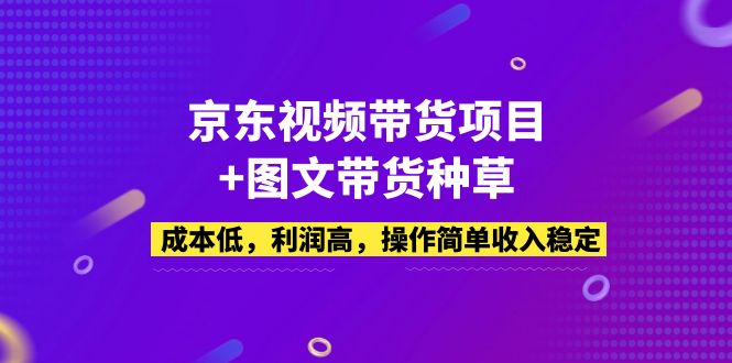【副业项目5212期】京东视频带货项目+图文带货种草，成本低，利润高，操作简单收入稳定-盈途副业网