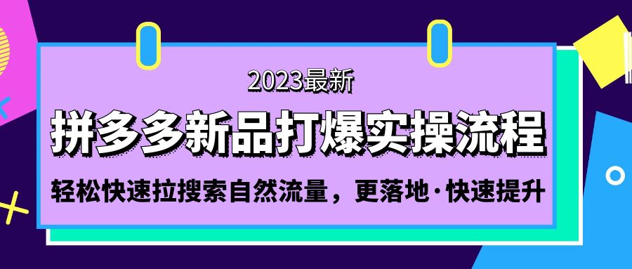 【副业项目5213期】拼多多-新品打爆实操流程：轻松快速拉搜索自然流量，更落地·快速提升-盈途副业网