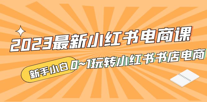 补【副业项目5354期】2023最新小红书·电商课，新手小白从0~1玩转小红书书店电商-盈途副业网