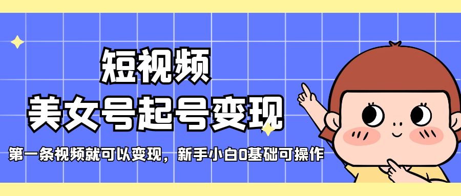【副业项目5370期】短视频美女号起号变现，第一条视频就可以变现，新手小白0基础可操作-盈途副业网