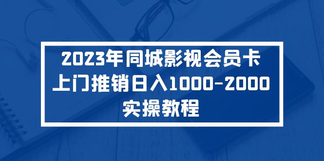 【副业项目5360期】2023年同城影视会员卡上门推销日入1000-2000实操教程-盈途副业网