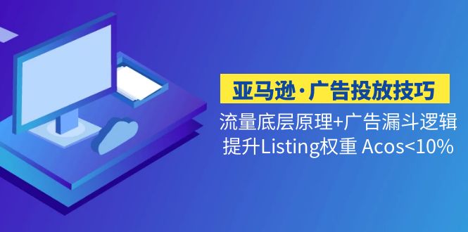 【副业项目5222期】亚马逊·广告投放技巧流量底层+广告漏斗逻辑+提升Listing权重 Acos-盈途副业网