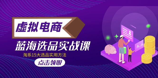 【副业项目5239期】虚拟电商 · 蓝海选品实战课，淘系15大选品实用方法-盈途副业网