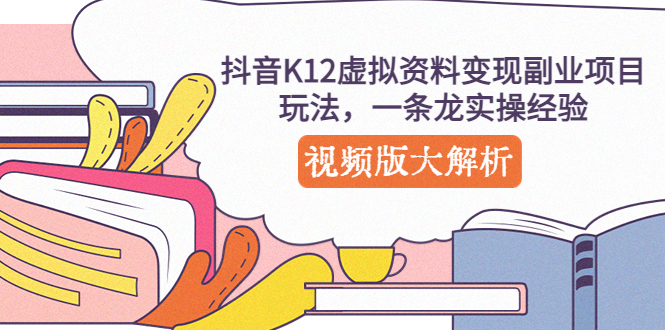 【副业项目5389期】抖音K12虚拟资料变现副业项目玩法，一条龙实操经验，视频版大解析-盈途副业网