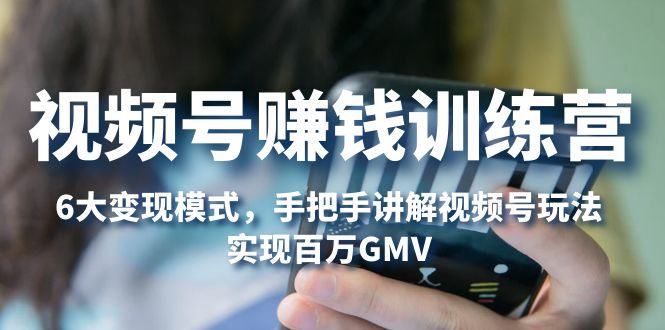 【副业项目5296期】视频号赚钱训练营：6大变现模式，对平台的各项功能详细讲解，实现百万GMV-盈途副业网