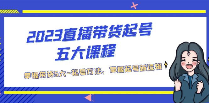 【副业项目5397期】2023直播带货起号五大课程，掌握带货5大-起号方法，掌握起新号逻辑-盈途副业网