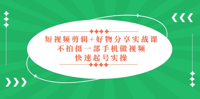 【副业项目5398期】短视频剪辑+好物分享实战课，无需拍摄一部手机做视频，快速起号实操-盈途副业网