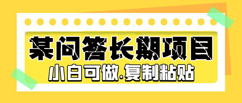 【副业项目5395期】某问答长期项目，简单复制粘贴，10-20/小时，小白可做-盈途副业网