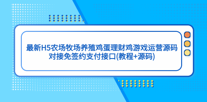 【副业项目5403期】最新H5农场牧场养殖鸡蛋理财鸡游戏运营源码/对接免签约支付接口(教程+源码)-盈途副业网