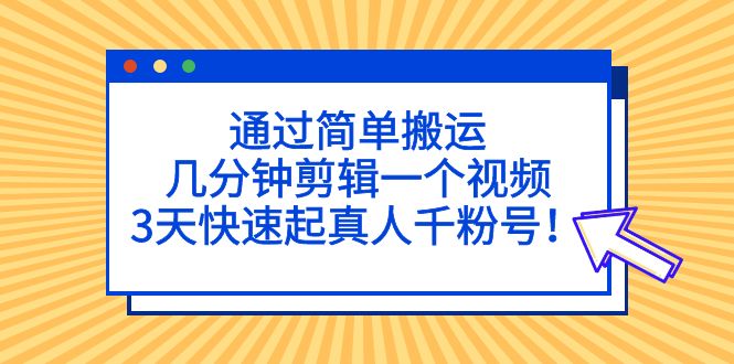 【副业项目5246期】通过简单搬运，几分钟剪辑一个视频，3天快速起真人千粉号-盈途副业网