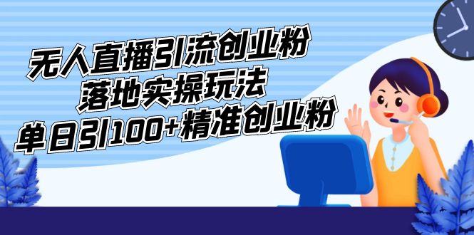 【副业项目5248期】外面收费3980的无人直播引流创业粉落地实操玩法，单日引100+精准创业粉-盈途副业网