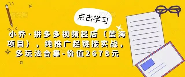 【副业项目5268期】小乔·拼多多视频起店（蓝海项目），纯推广起链接实战，多玩法合集-价值2678元-盈途副业网