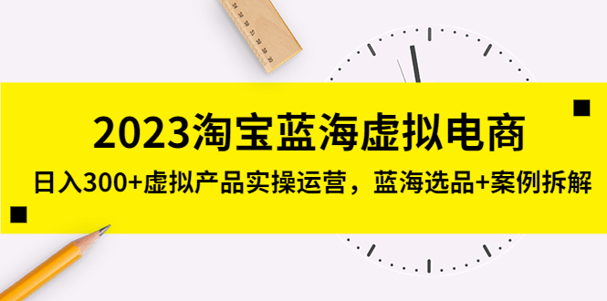【副业项目5309期】2023淘宝蓝海虚拟电商，日入300+虚拟产品实操运营，蓝海选品+案例拆解-盈途副业网