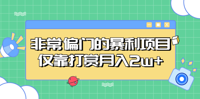 【副业项目5422期】非常偏门的暴利项目，仅靠打赏月入2w+-盈途副业网