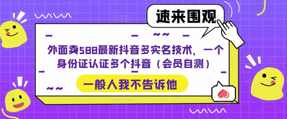【副业项目5423期】外面卖588最新抖音多实名技术，一个身份证认证多个抖音（会员自测）-盈途副业网