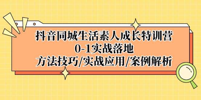 【副业项目5426期】抖音同城生活素人成长特训营，0-1实战落地，方法技巧|实战应用|案例解析-盈途副业网
