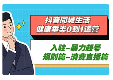 【副业项目5428期】抖音同城生活-健康垂类0到1运营：入驻-暴力起号-规则篇-消费直播篇-盈途副业网