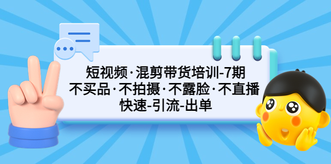 【副业项目5319期】短视频·混剪带货培训-第7期 不买品·不拍摄·不露脸·不直播 快速引流出单-盈途副业网