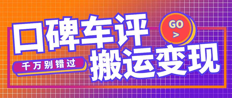 【副业项目5329期】搬运口碑车评，拿现金，一个实名最高可撸450元-盈途副业网