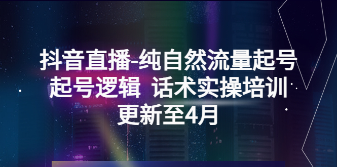 【副业项目5612期】抖音直播-纯自然流量起号，起号逻辑 话术实操培训（更新至4月）-盈途副业网