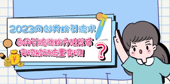 【副业项目5618期】2023网创类粉引流术，自用引流涨粉方法发布，实现被动流量变现-盈途副业网