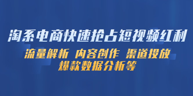 【副业项目5622期】淘系电商快速抢占短视频红利：流量解析 内容创作 渠道投放 爆款数据分析等-盈途副业网