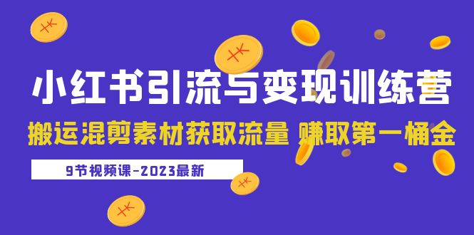 【副业项目5629期】2023小红书引流与变现训练营：搬运混剪素材获取流量 赚取第一桶金（9节课）-盈途副业网
