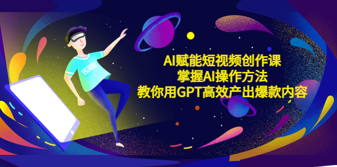 【副业项目5635期】AI赋能短视频创作课，掌握AI操作方法，教你用AI高效产出爆款内容-盈途副业网