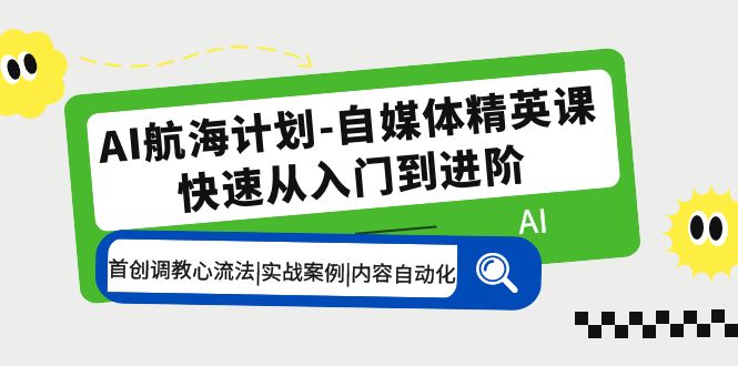 【副业项目5636期】AI航海计划-自媒体精英课 入门到进阶 首创调教心流法|实战案例|内容自动化-盈途副业网