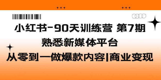 【副业项目5660期】小红书-90天训练营-第7期，熟悉新媒体平台|从零到一做爆款内容|商业变现-盈途副业网