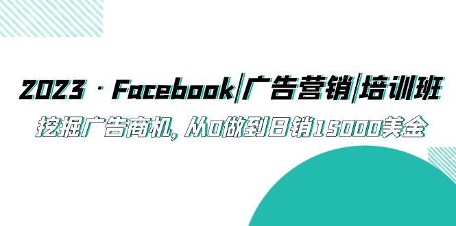【副业项目5661期】2023·Facebook|广告营销|培训班，挖掘广告商机，从0做到日销15000美金-盈途副业网