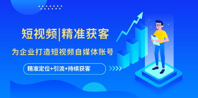 【副业项目5662期】短视频|精准获客 为企业打造短视频自媒体账号 (精准定位+引流+持续获客)-盈途副业网