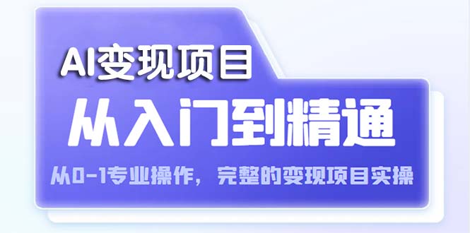 【副业项目5670期】AI从入门到精通 从0-1专业操作，完整的变现项目实操（视频+文档）-盈途副业网